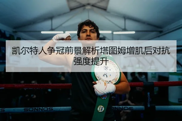 凯尔特人争冠前景解析塔图姆增肌后对抗强度提升